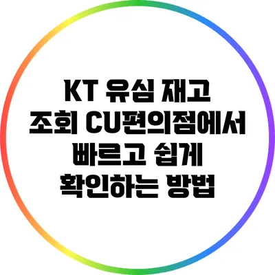 KT 유심 재고 조회: CU편의점에서 빠르고 쉽게 확인하는 방법