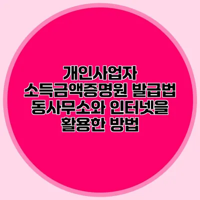 개인사업자 소득금액증명원 발급법: 동사무소와 인터넷을 활용한 방법
