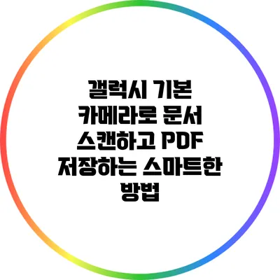 갤럭시 기본 카메라로 문서 스캔하고 PDF 저장하는 스마트한 방법
