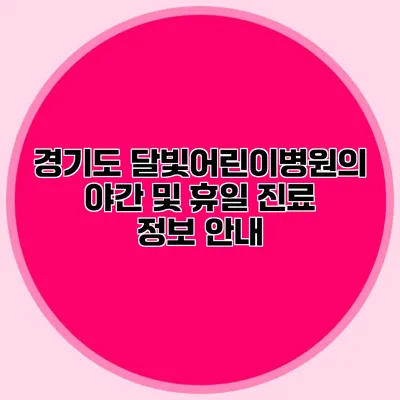 경기도 달빛어린이병원의 야간 및 휴일 진료 정보 안내