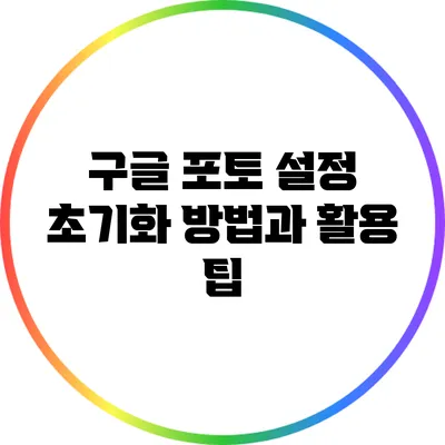구글 포토 설정 초기화 방법과 활용 팁