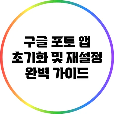 구글 포토 앱 초기화 및 재설정 완벽 가이드