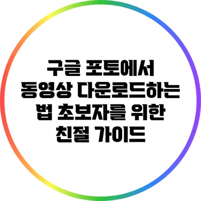 구글 포토에서 동영상 다운로드하는 법: 초보자를 위한 친절 가이드