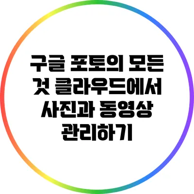구글 포토의 모든 것: 클라우드에서 사진과 동영상 관리하기