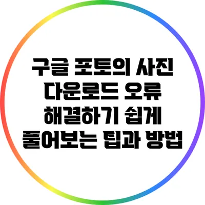 구글 포토의 사진 다운로드 오류 해결하기: 쉽게 풀어보는 팁과 방법