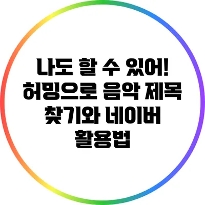 나도 할 수 있어! 허밍으로 음악 제목 찾기와 네이버 활용법