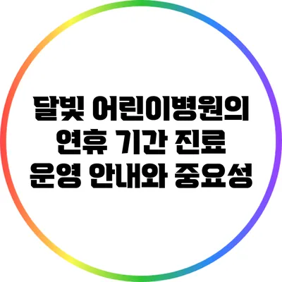 달빛 어린이병원의 연휴 기간 진료 운영 안내와 중요성