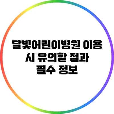 달빛어린이병원 이용 시 유의할 점과 필수 정보