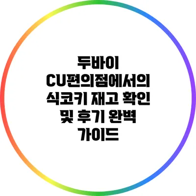 두바이 CU편의점에서의 식코키 재고 확인 및 후기 완벽 가이드