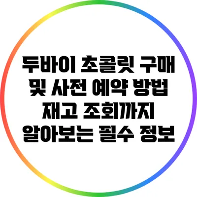 두바이 초콜릿 구매 및 사전 예약 방법: 재고 조회까지 알아보는 필수 정보