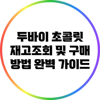 두바이 초콜릿 재고조회 및 구매 방법 완벽 가이드