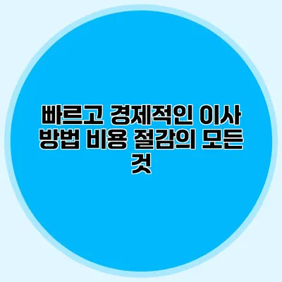 빠르고 경제적인 이사 방법: 비용 절감의 모든 것