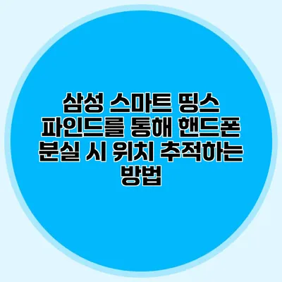 삼성 스마트 띵스 파인드를 통해 핸드폰 분실 시 위치 추적하는 방법
