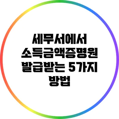 세무서에서 소득금액증명원 발급받는 5가지 방법