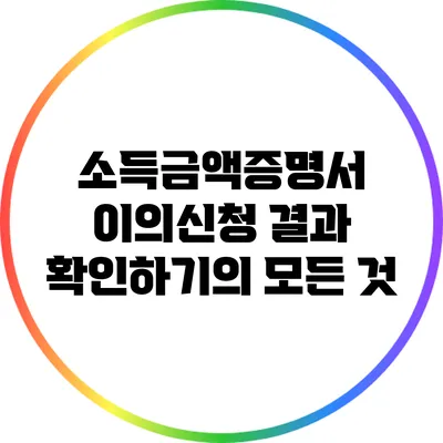 소득금액증명서 이의신청 결과 확인하기의 모든 것