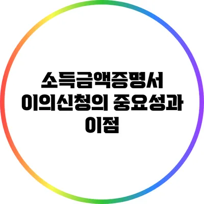 소득금액증명서 이의신청의 중요성과 이점