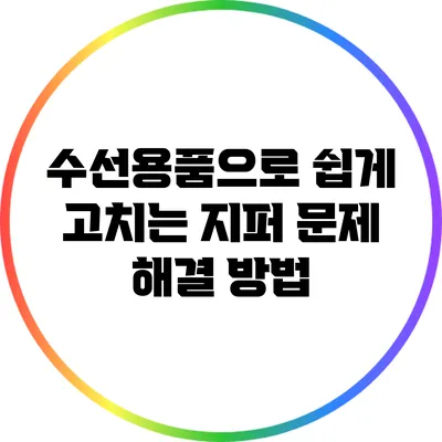 수선용품으로 쉽게 고치는 지퍼 문제 해결 방법