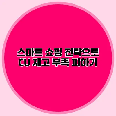 스마트 쇼핑 전략으로 CU 재고 부족 피하기