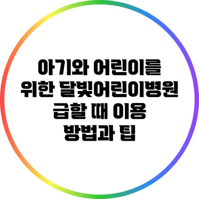 아기와 어린이를 위한 달빛어린이병원: 급할 때 이용 방법과 팁
