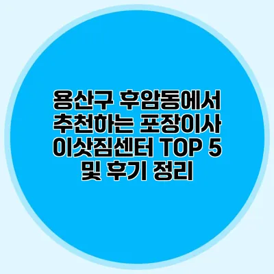 용산구 후암동에서 추천하는 포장이사 이삿짐센터 TOP 5 및 후기 정리