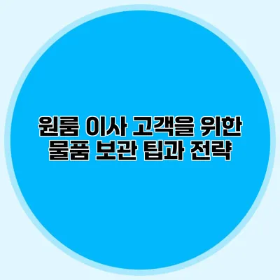 원룸 이사 고객을 위한 물품 보관 팁과 전략