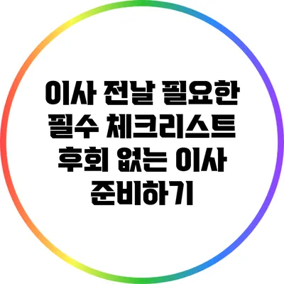 이사 전날 필요한 필수 체크리스트: 후회 없는 이사 준비하기