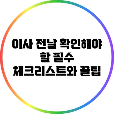 이사 전날 확인해야 할 필수 체크리스트와 꿀팁