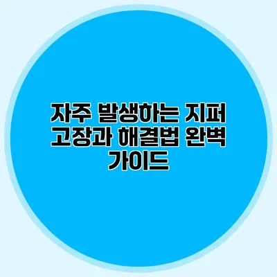 자주 발생하는 지퍼 고장과 해결법 완벽 가이드