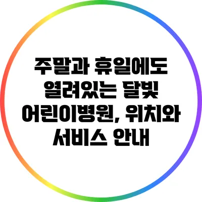 주말과 휴일에도 열려있는 달빛 어린이병원, 위치와 서비스 안내