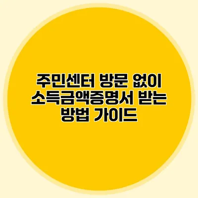 주민센터 방문 없이 소득금액증명서 받는 방법 가이드