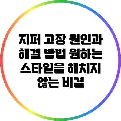 지퍼 고장 원인과 해결 방법: 원하는 스타일을 해치지 않는 비결