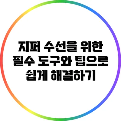 지퍼 수선을 위한 필수 도구와 팁으로 쉽게 해결하기