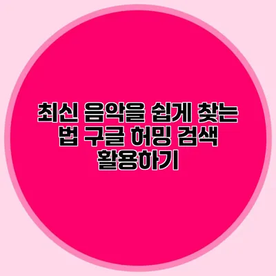 최신 음악을 쉽게 찾는 법: 구글 허밍 검색 활용하기