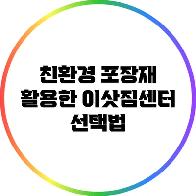 친환경 포장재 활용한 이삿짐센터 선택법