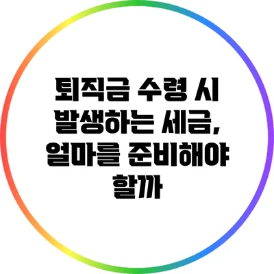 퇴직금 수령 시 발생하는 세금, 얼마를 준비해야 할까?