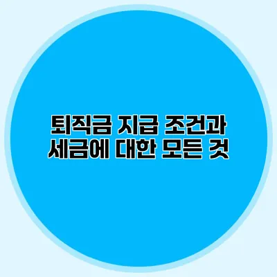 퇴직금 지급 조건과 세금에 대한 모든 것
