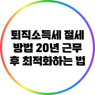 퇴직소득세 절세 방법: 20년 근무 후 최적화하는 법