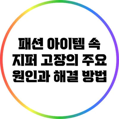 패션 아이템 속 지퍼 고장의 주요 원인과 해결 방법