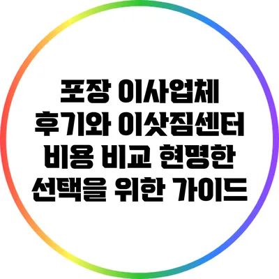 포장 이사업체 후기와 이삿짐센터 비용 비교: 현명한 선택을 위한 가이드