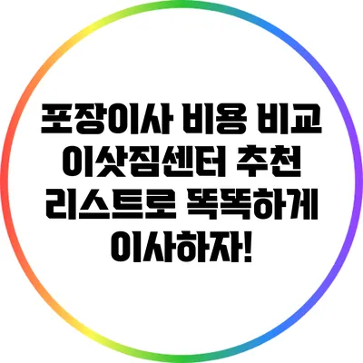 포장이사 비용 비교: 이삿짐센터 추천 리스트로 똑똑하게 이사하자!