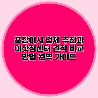 포장이사 업체 추천과 이삿짐센터 견적 비교 방법 완벽 가이드