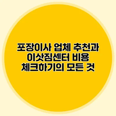 포장이사 업체 추천과 이삿짐센터 비용 체크하기의 모든 것