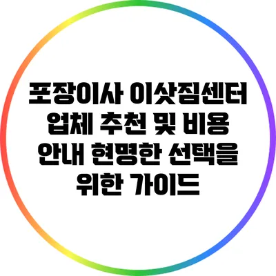 포장이사 이삿짐센터 업체 추천 및 비용 안내: 현명한 선택을 위한 가이드