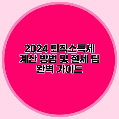 2024 퇴직소득세 계산 방법 및 절세 팁 완벽 가이드
