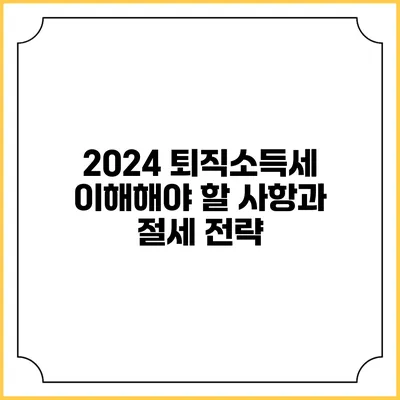 2024 퇴직소득세: 이해해야 할 사항과 절세 전략