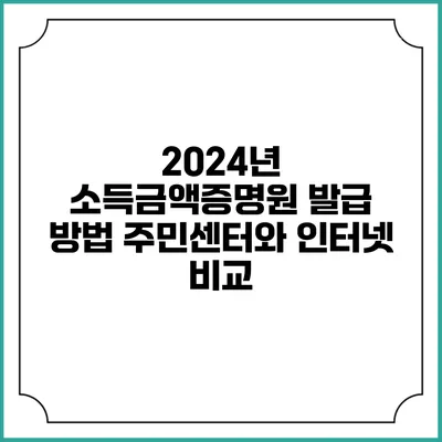 2024년 소득금액증명원 발급 방법: 주민센터와 인터넷 비교