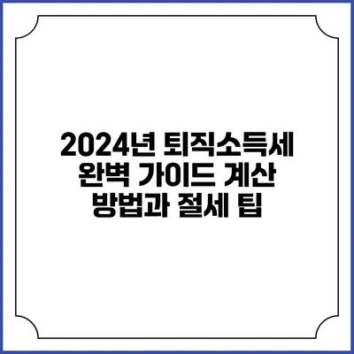 2024년 퇴직소득세 완벽 가이드: 계산 방법과 절세 팁