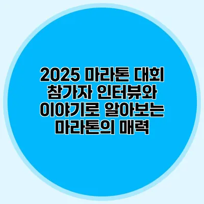 2025 마라톤 대회 참가자 인터뷰와 이야기로 알아보는 마라톤의 매력