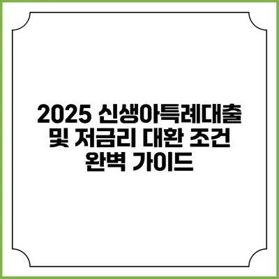 2025 신생아특례대출 및 저금리 대환 조건 완벽 가이드