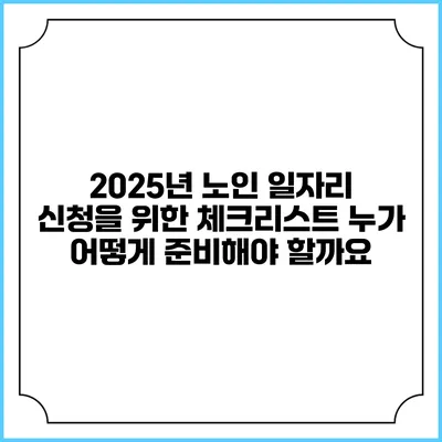 2025년 노인 일자리 신청을 위한 체크리스트: 누가 어떻게 준비해야 할까요?